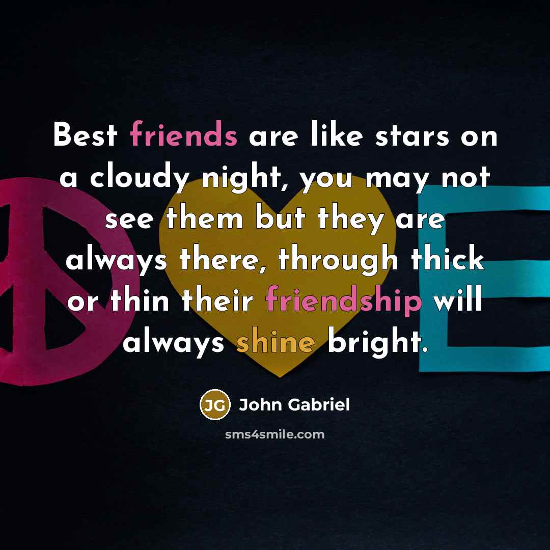 “Best friends are like stars on a cloudy night, you may not see them but they are always there, through thick or thin their friendship will always shine bright.” quote by John Gabriel