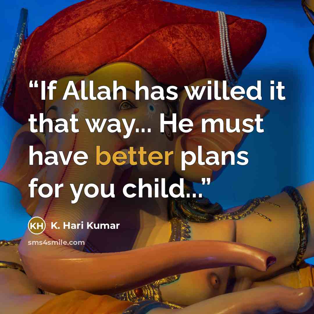 “If Allah has willed it that way... He must have better plans for you child...” quote by K. Hari Kumar