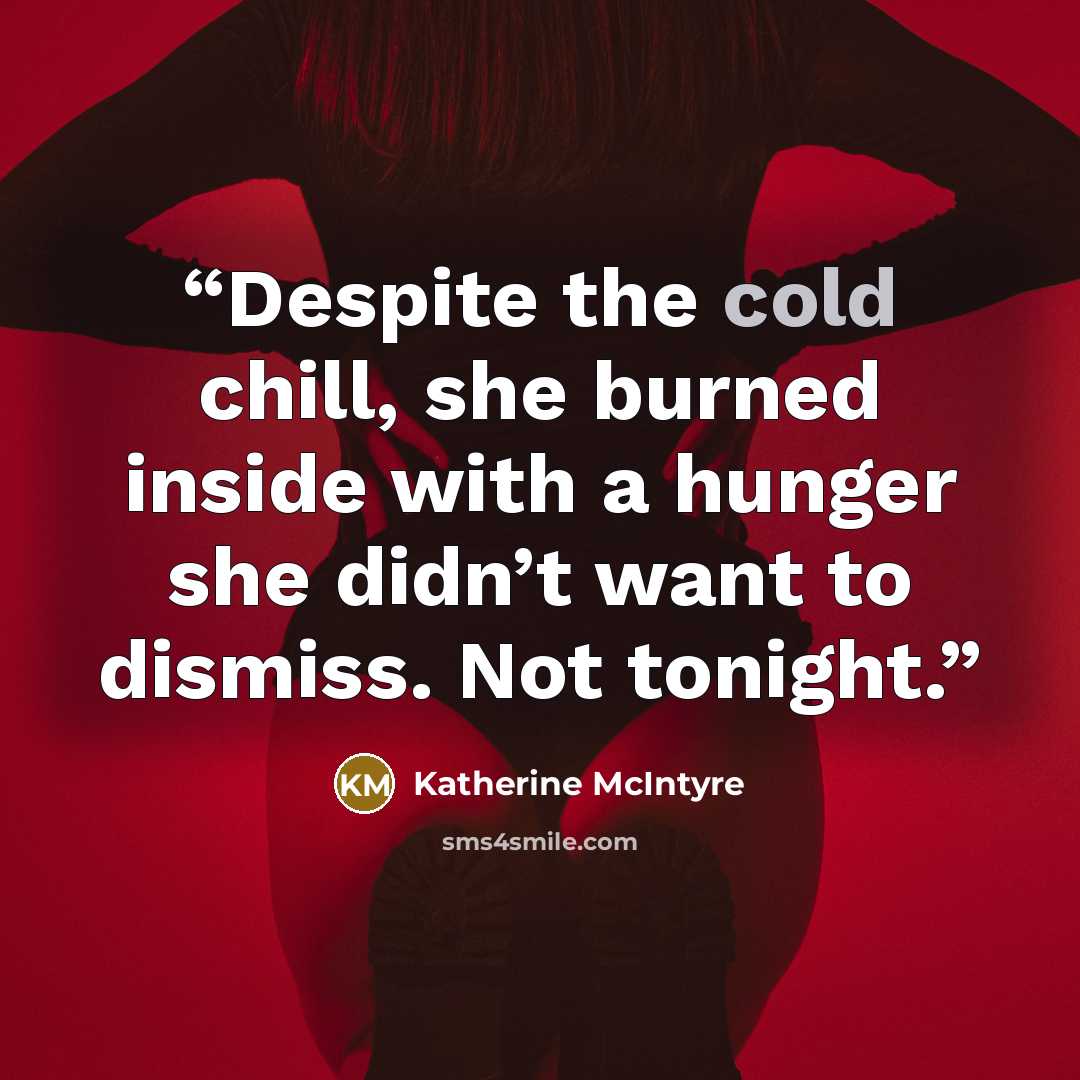 “Despite the cold chill, she burned inside with a hunger she didn’t want to dismiss. Not tonight.” quote by Katherine McIntyre
