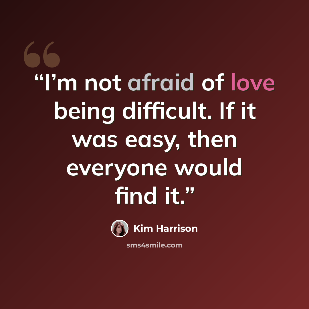 “I’m not afraid of love being difficult. If it was easy, then everyone would find it.” quote by Kim Harrison
