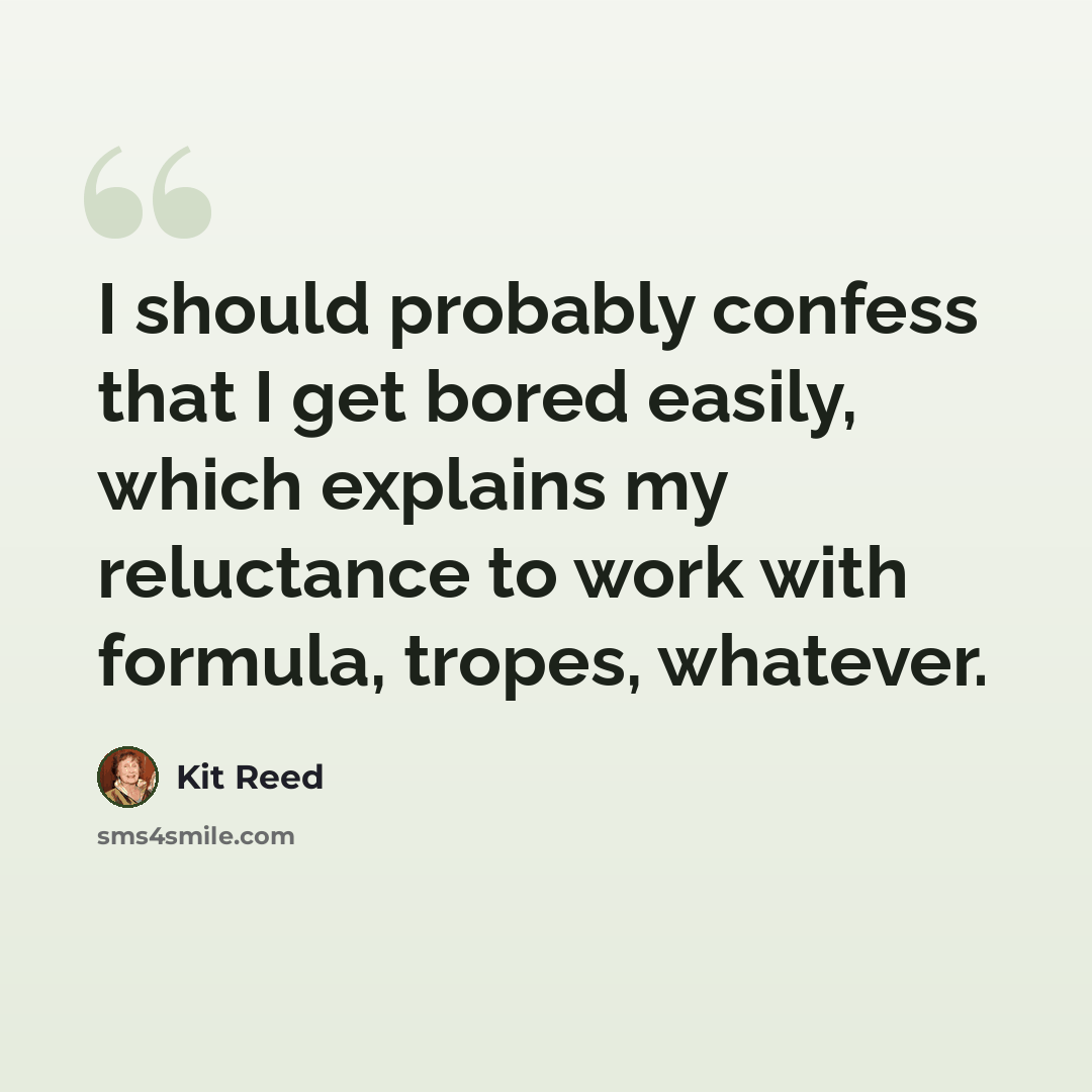 “I should probably confess that I get bored easily, which explains my reluctance to work with formula, tropes, whatever.” quote by Kit Reed