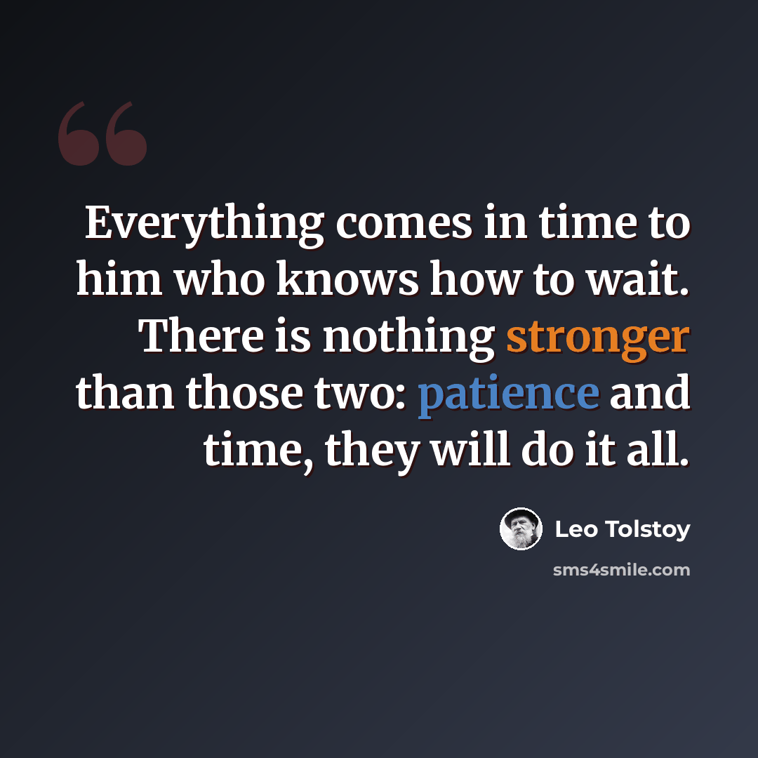 “Everything comes in time to him who knows how to wait. There is nothing stronger than those two: patience and time, they will do it all.” quote by Leo Tolstoy