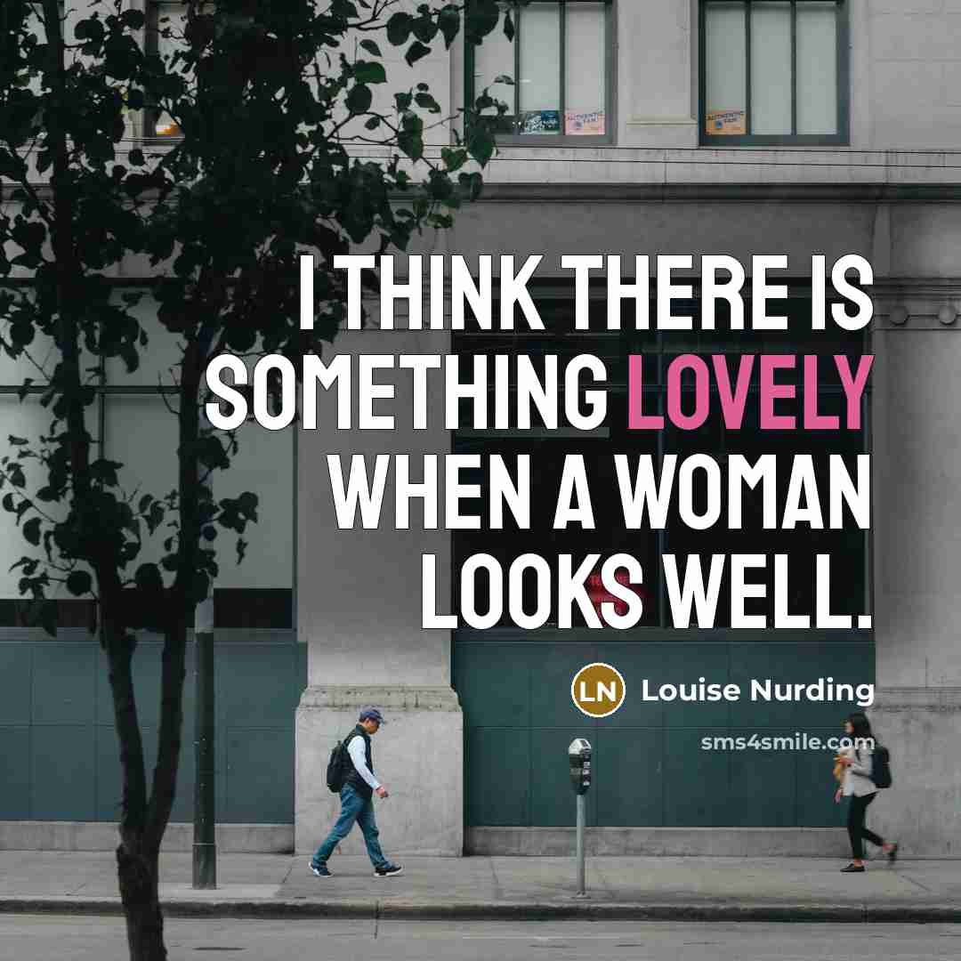 “I think there is something lovely when a woman looks well.” quote by Louise Nurding