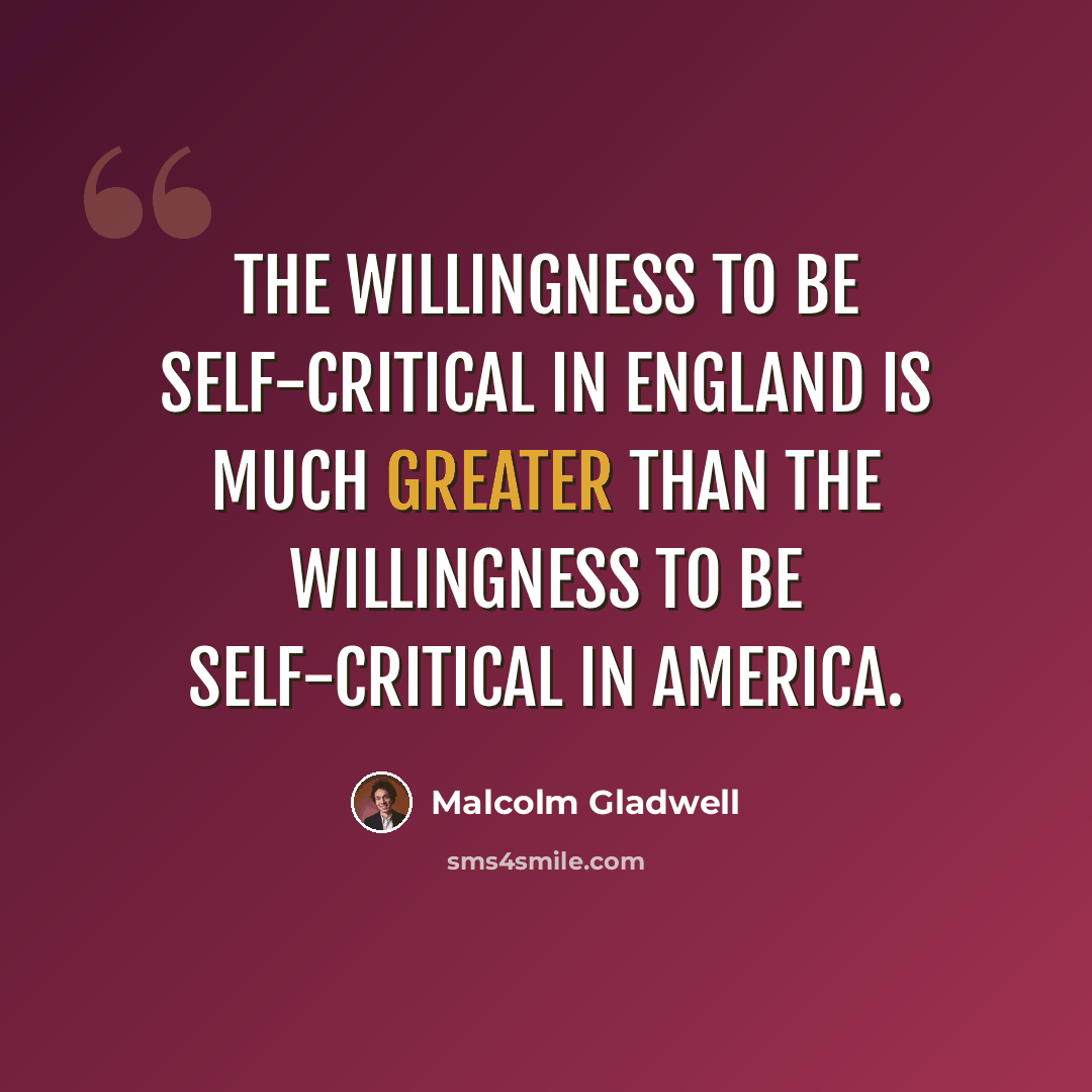 “The willingness to be self-critical in England is much greater than the willingness to be self-critical in America.” quote by Malcolm Gladwell