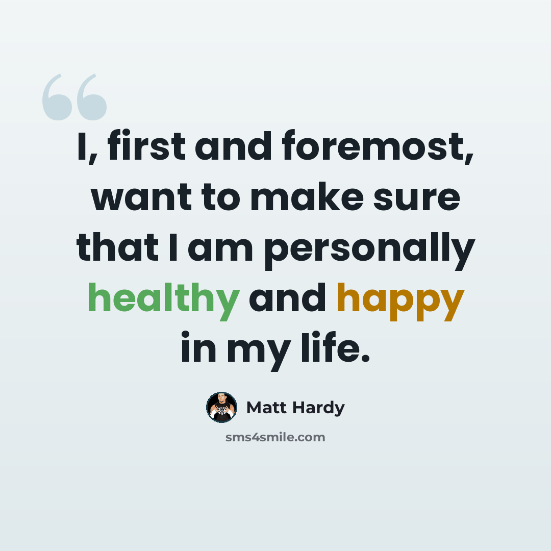 “I, first and foremost, want to make sure that I am personally healthy and happy in my life.” quote by Matt Hardy