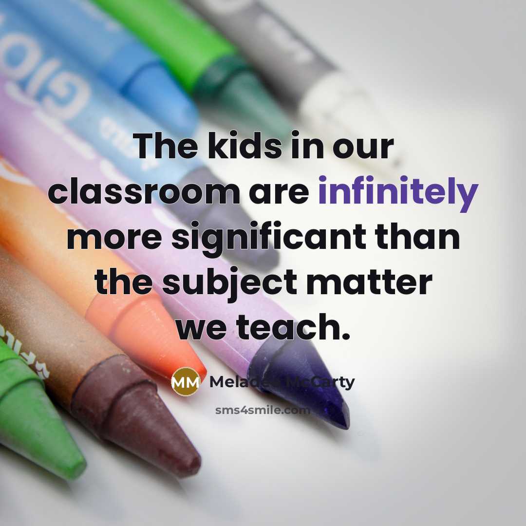 “The kids in our classroom are infinitely more significant than the subject matter we teach.” quote by Meladee McCarty