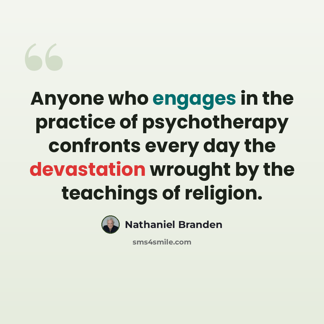 “Anyone who engages in the practice of psychotherapy confronts every day the devastation wrought by the teachings of religion.” quote by Nathaniel Branden