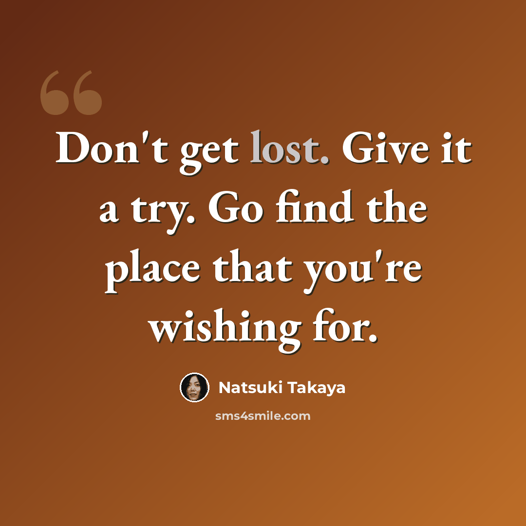 “Don't get lost. Give it a try. Go find the place that you're wishing for.” quote by Natsuki Takaya
