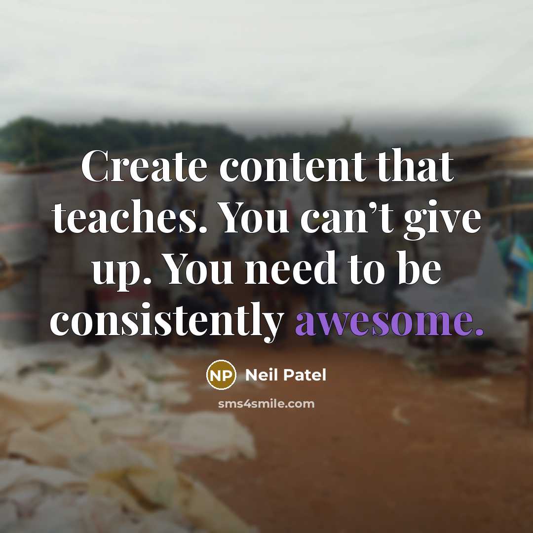 “Create content that teaches. You can’t give up. You need to be consistently awesome.” quote by Neil Patel