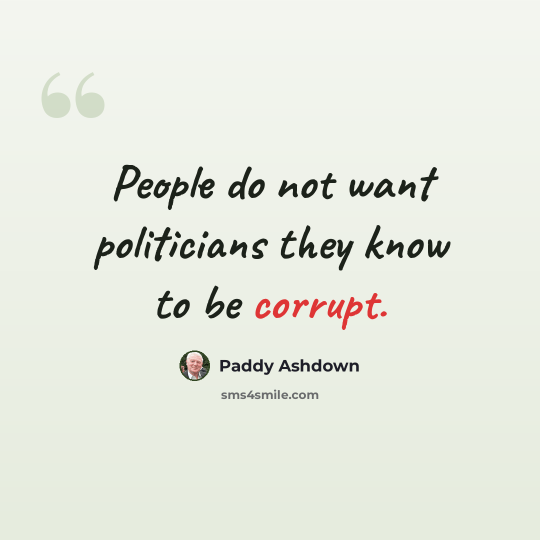 “People do not want politicians they know to be corrupt.” quote by Paddy Ashdown