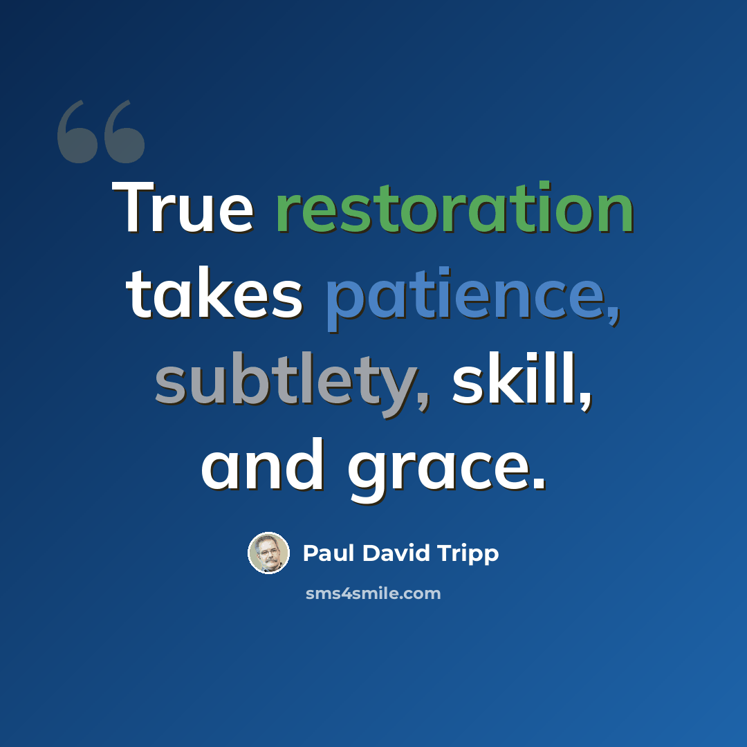 “True restoration takes patience, subtlety, skill, and grace.” quote by Paul David Tripp