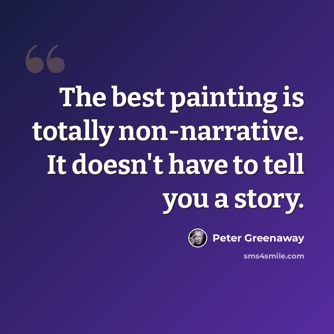 “The best painting is totally non-narrative. It doesn't have to tell you a story.” quote by Peter Greenaway