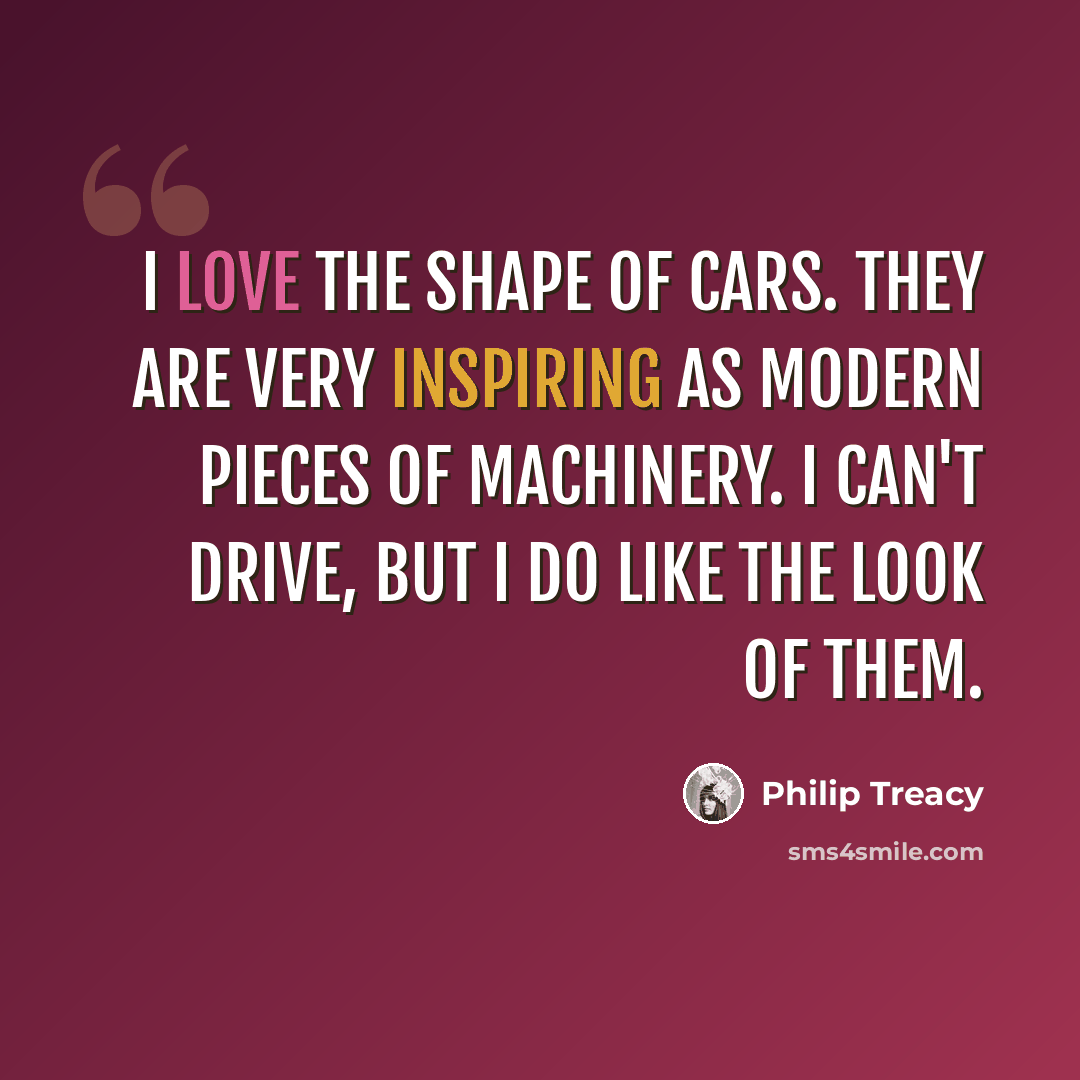 “I love the shape of cars. They are very inspiring as modern pieces of machinery. I can't drive, but I do like the look of them.” quote by Philip Treacy