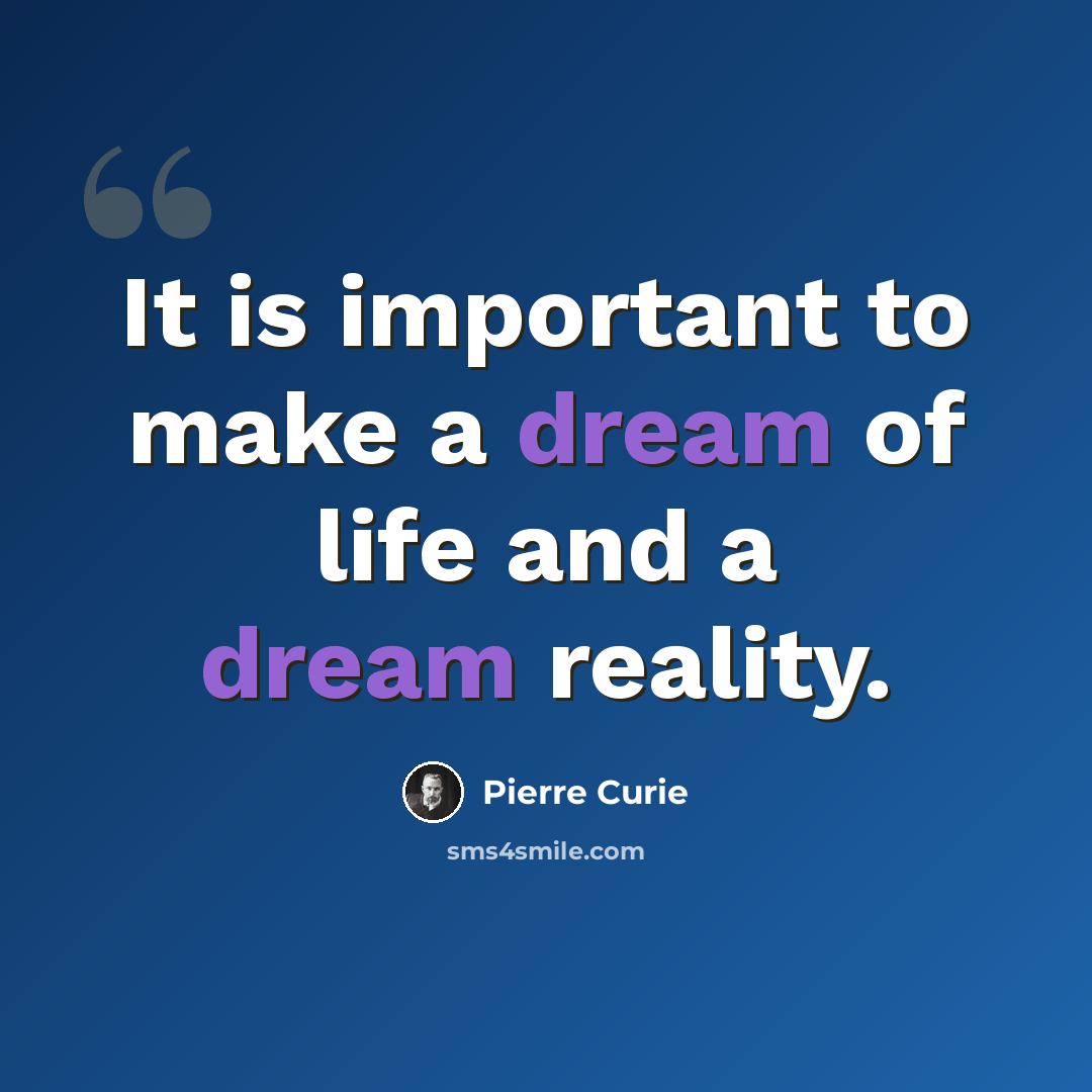“It is important to make a dream of life and a dream reality.” quote by Pierre Curie