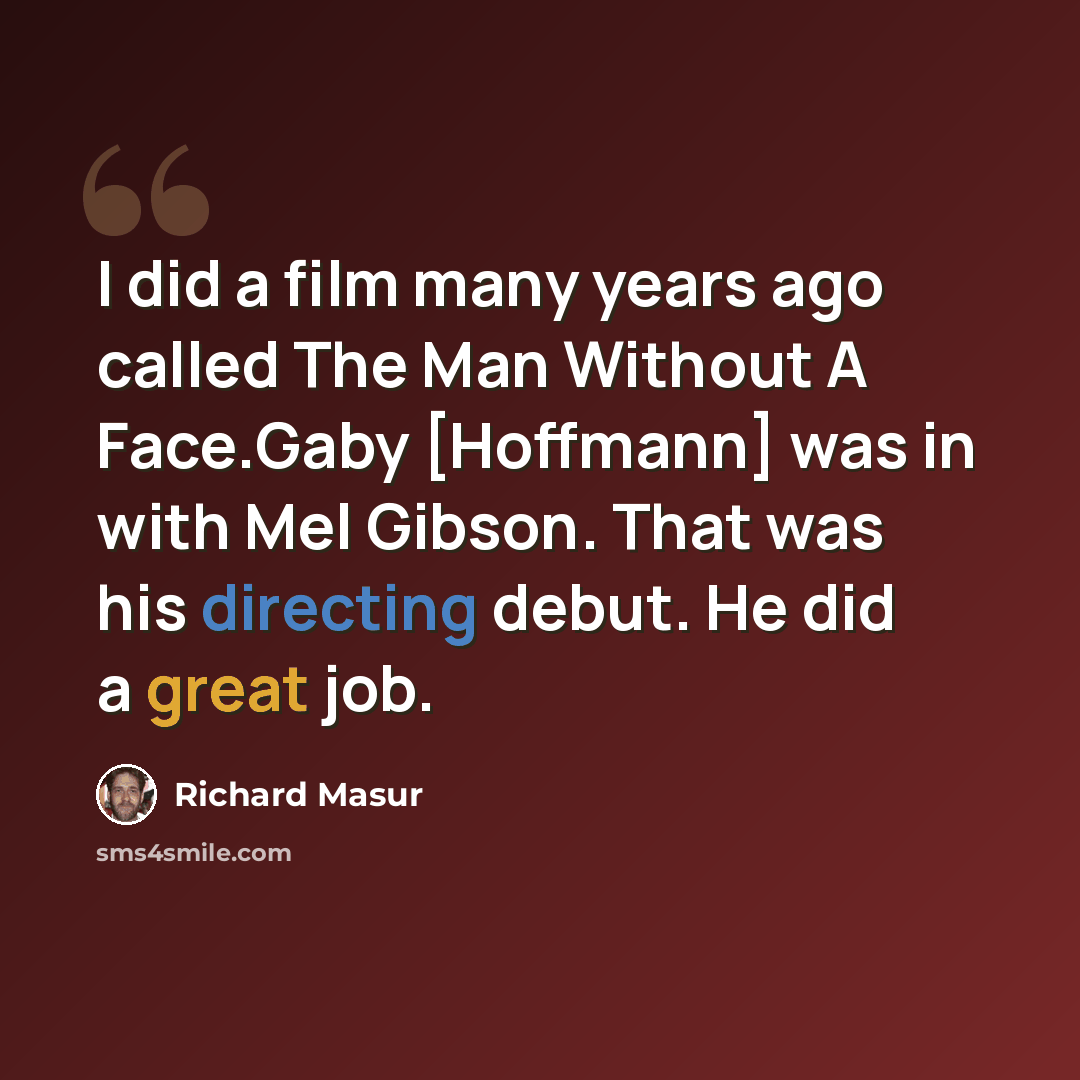 “I did a film many years ago called The Man Without A Face.Gaby [Hoffmann] was in with Mel Gibson. That was his directing debut. He did a great job.” quote by Richard Masur