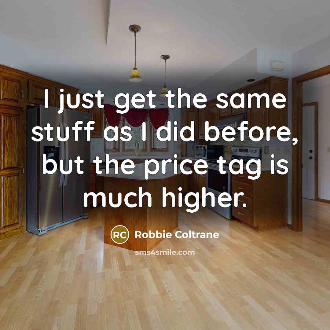 “I just get the same stuff as I did before, but the price tag is much higher.” quote by Robbie Coltrane