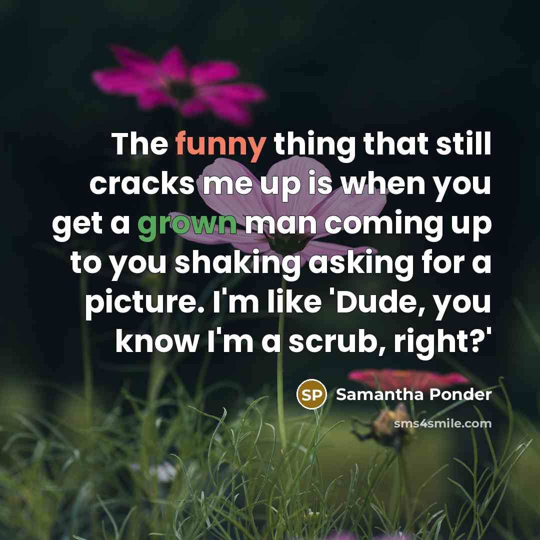 “The funny thing that still cracks me up is when you get a grown man coming up to you shaking asking for a picture. I'm like 'Dude, you know I'm a scrub, right?'” quote by Samantha Ponder
