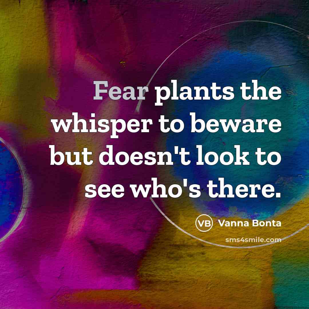 “Fear plants the whisper to beware but doesn't look to see who's there.” quote by Vanna Bonta