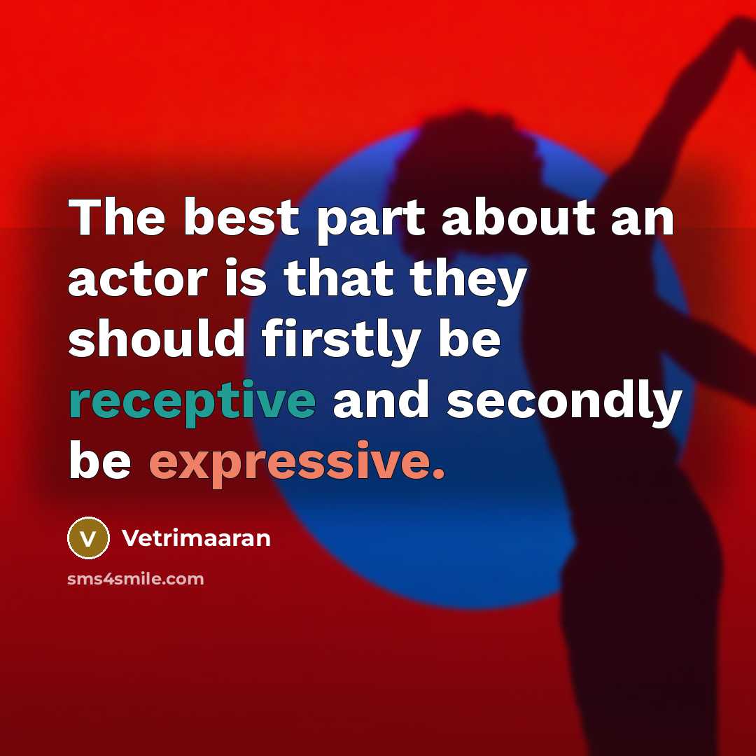 “The best part about an actor is that they should firstly be receptive and secondly be expressive.” quote by Vetrimaaran