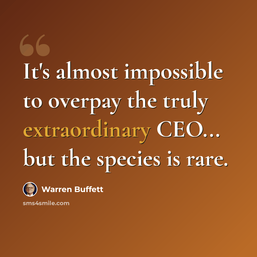 “It's almost impossible to overpay the truly extraordinary CEO... but the species is rare.” quote by Warren Buffett