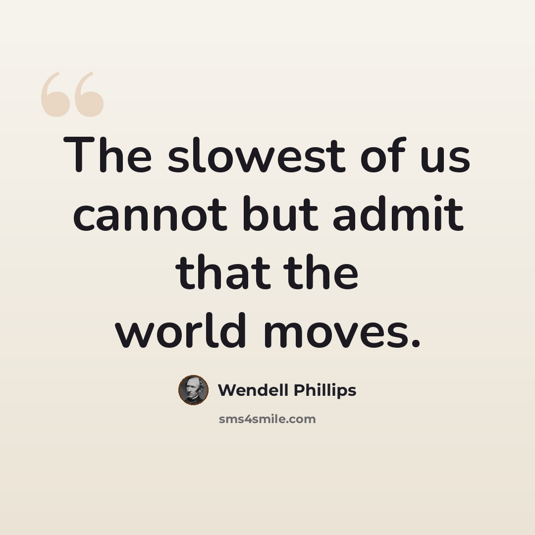 “The slowest of us cannot but admit that the world moves.” quote by Wendell Phillips