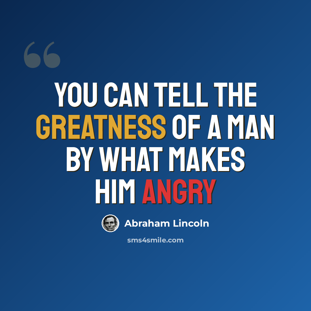“You can tell the greatness of a man by what makes him angry” quote by Abraham Lincoln