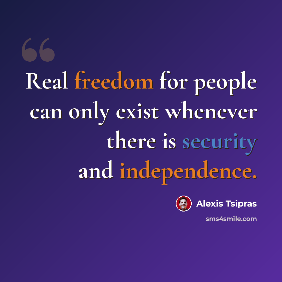 “Real freedom for people can only exist whenever there is security and independence.” quote by Alexis Tsipras