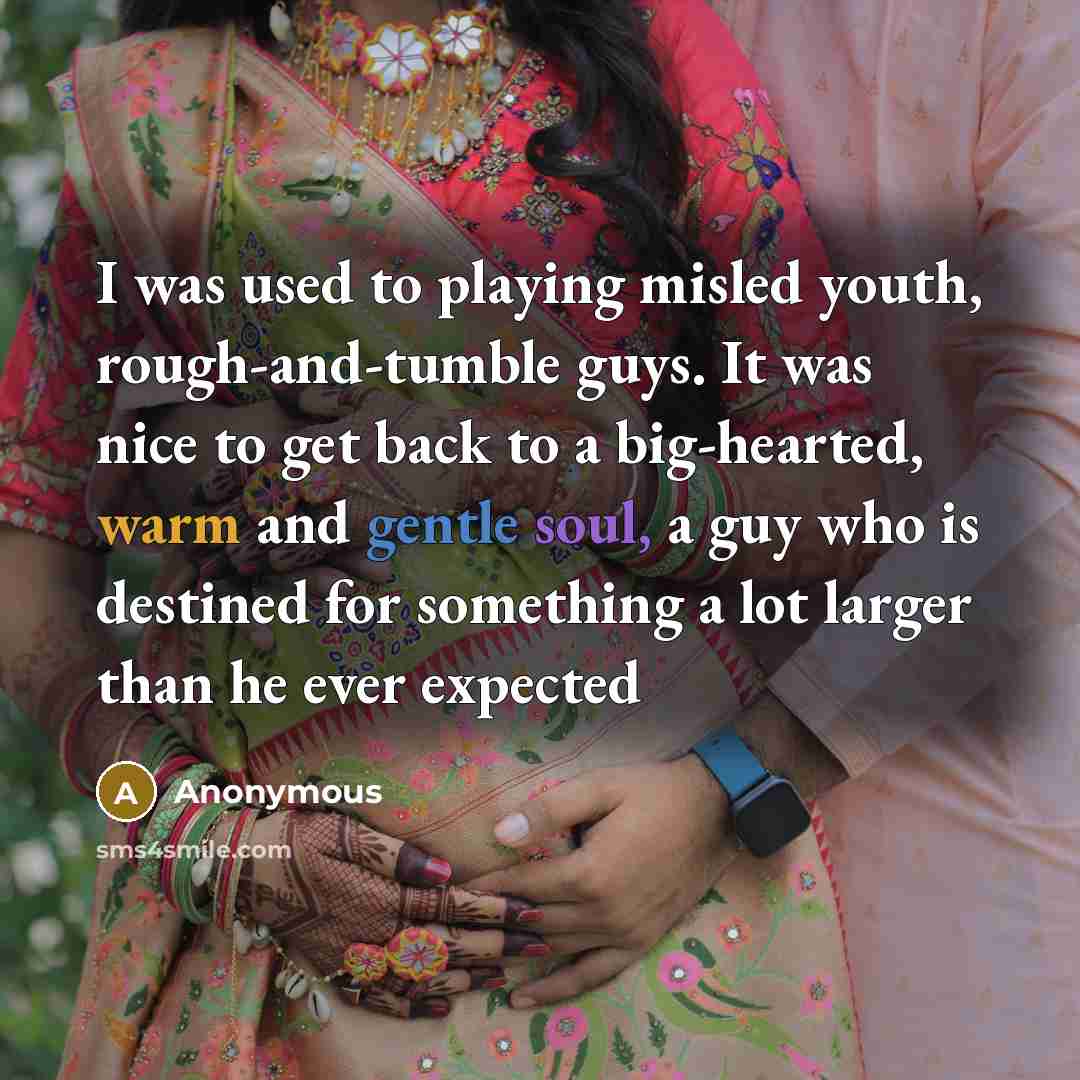 “I was used to playing misled youth, rough-and-tumble guys. It was nice to get back to a big-hearted, warm and gentle soul, a guy who is destined for something a lot larger than he ever expected” quote by Anonymous