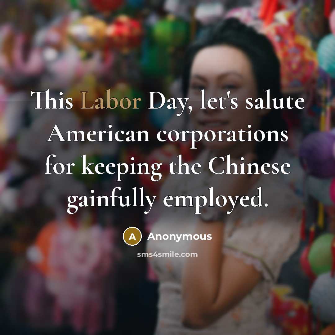 “This Labor Day, let's salute American corporations for keeping the Chinese gainfully employed.” quote by Anonymous