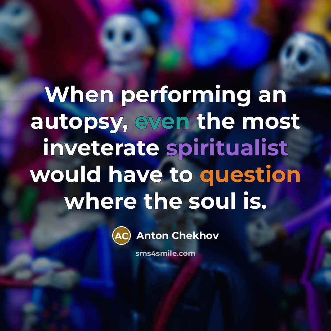 “When performing an autopsy, even the most inveterate spiritualist would have to question where the soul is.” quote by Anton Chekhov