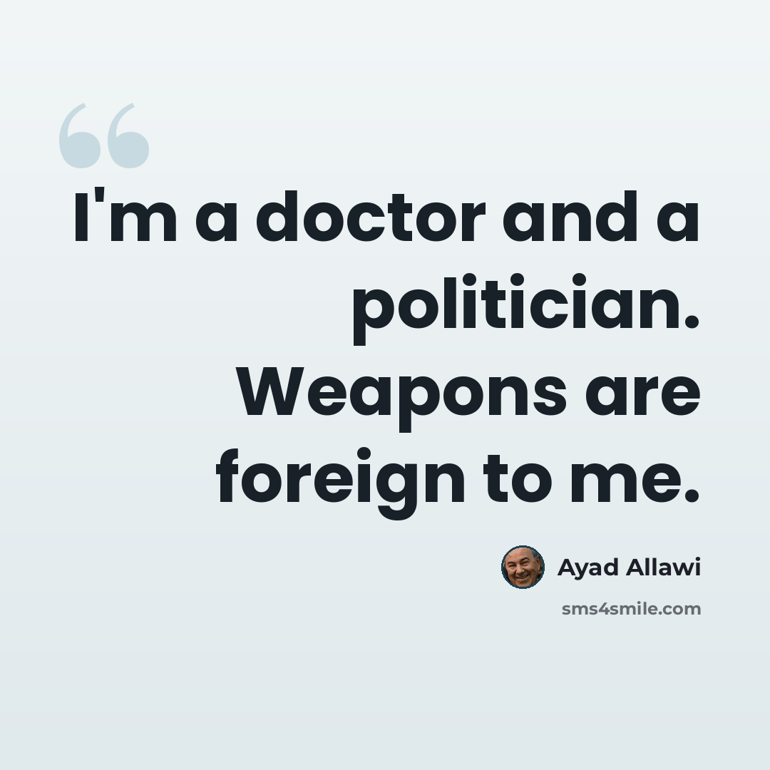 “I'm a doctor and a politician. Weapons are foreign to me.” quote by Ayad Allawi