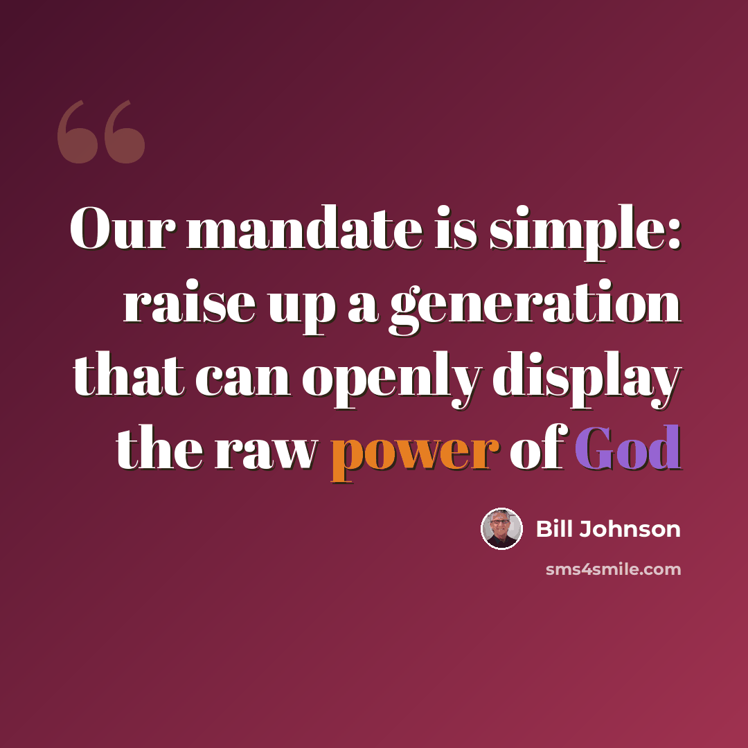 “Our mandate is simple: raise up a generation that can openly display the raw power of God” quote by Bill Johnson