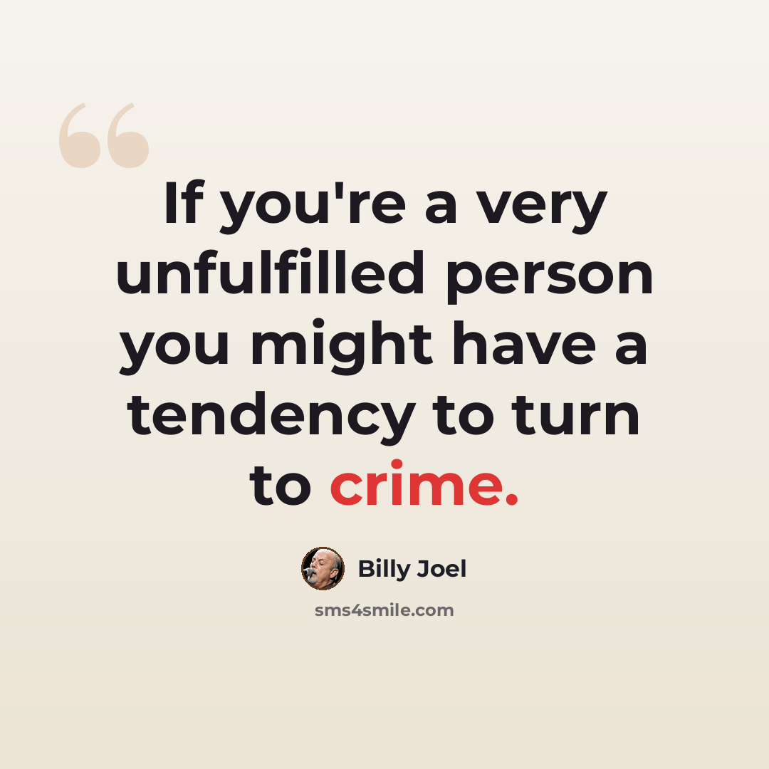 “If you're a very unfulfilled person you might have a tendency to turn to crime.” quote by Billy Joel