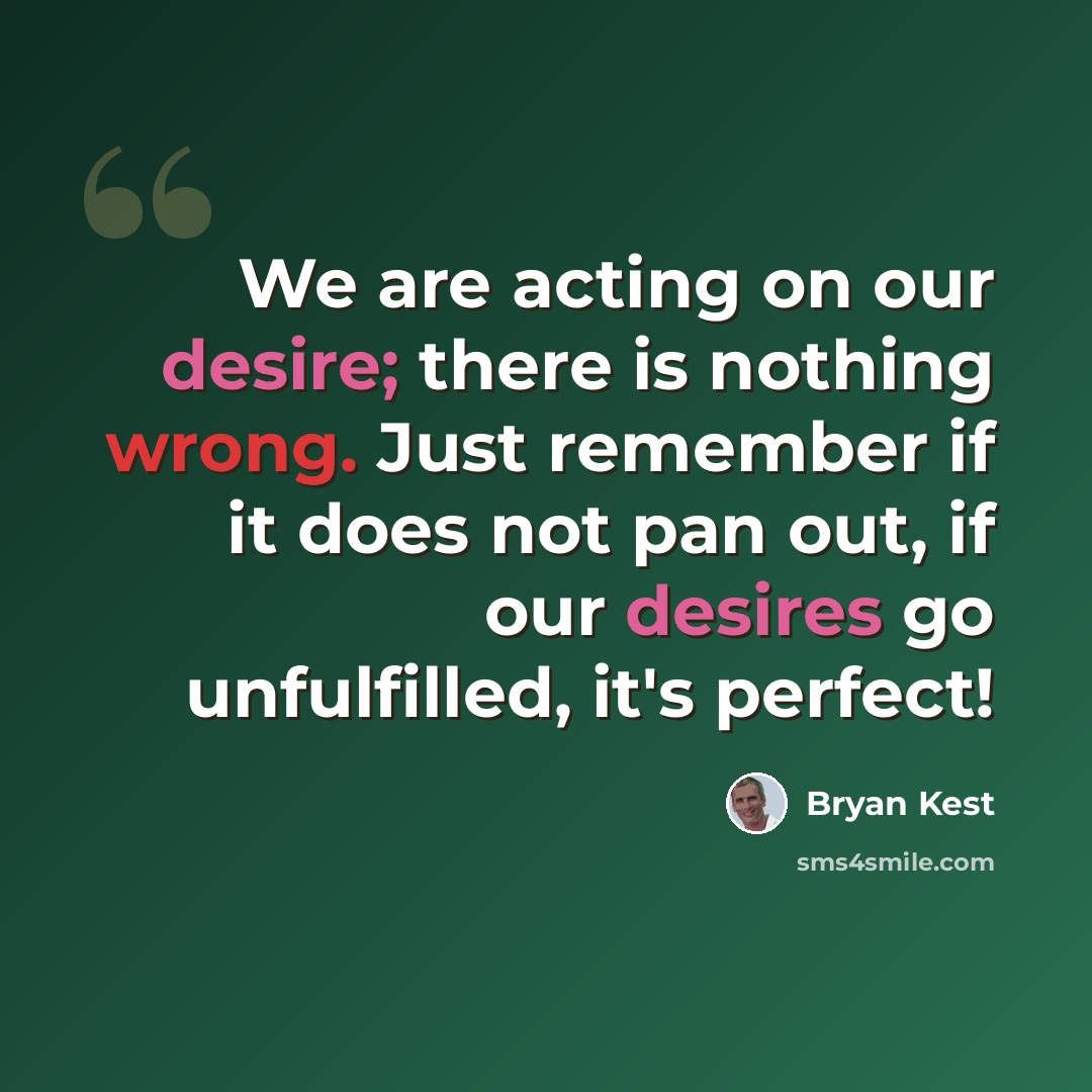 “We are acting on our desire; there is nothing wrong. Just remember if it does not pan out, if our desires go unfulfilled, it's perfect!” quote by Bryan Kest