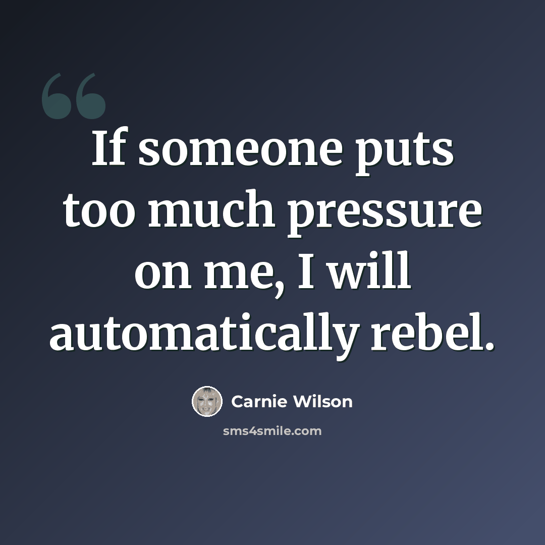 “If someone puts too much pressure on me, I will automatically rebel.” quote by Carnie Wilson