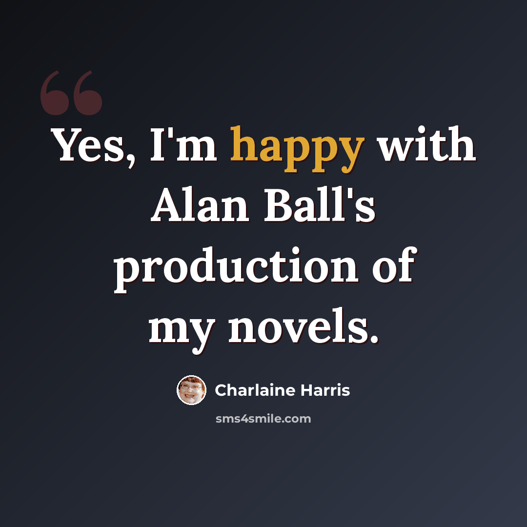 “Yes, I'm happy with Alan Ball's production of my novels.” quote by Charlaine Harris