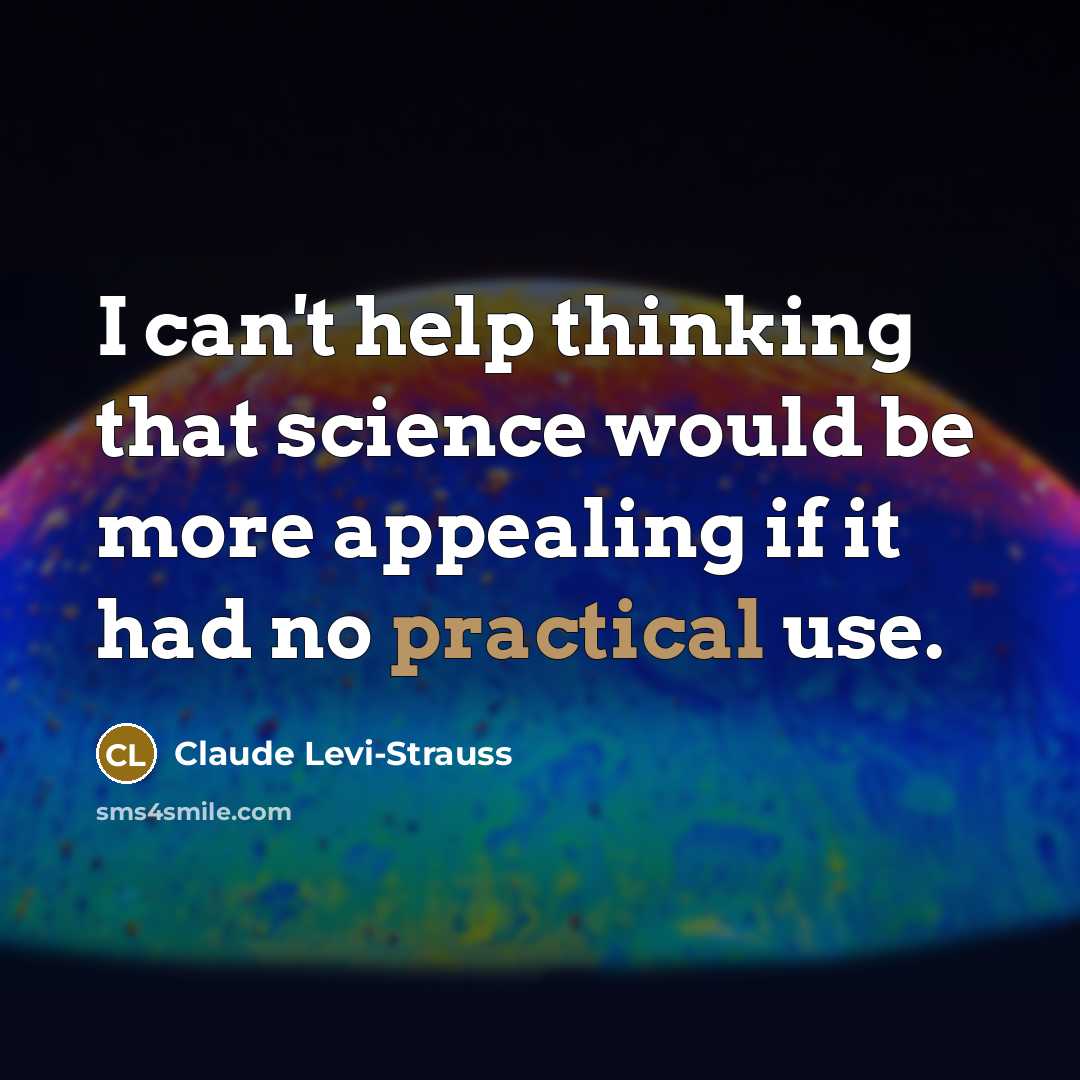 “I can't help thinking that science would be more appealing if it had no practical use.” quote by Claude Levi-Strauss