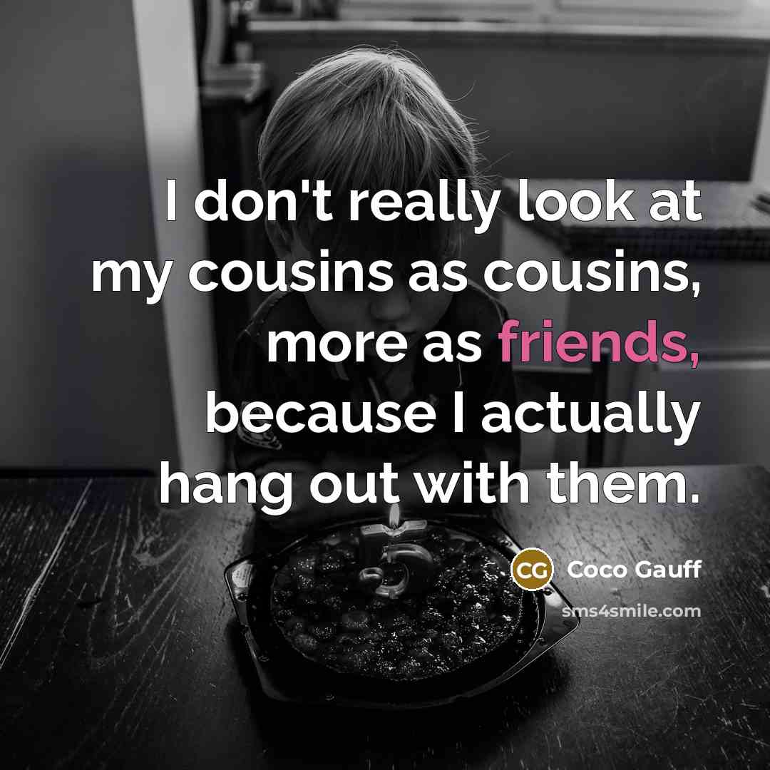 “I don't really look at my cousins as cousins, more as friends, because I actually hang out with them.” quote by Coco Gauff