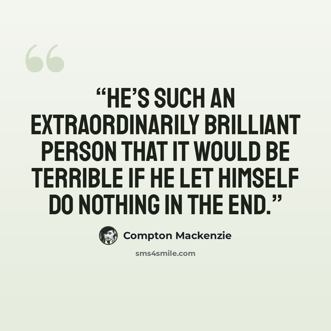 “He’s such an extraordinarily brilliant person that it would be terrible if he let himself do nothing in the end.” quote by Compton Mackenzie