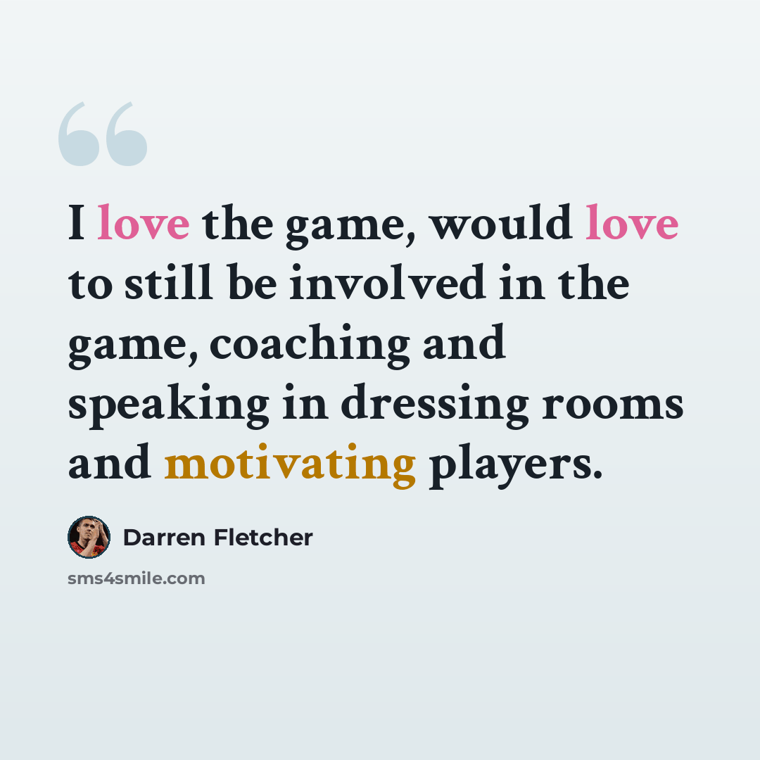 “I love the game, would love to still be involved in the game, coaching and speaking in dressing rooms and motivating players.” quote by Darren Fletcher