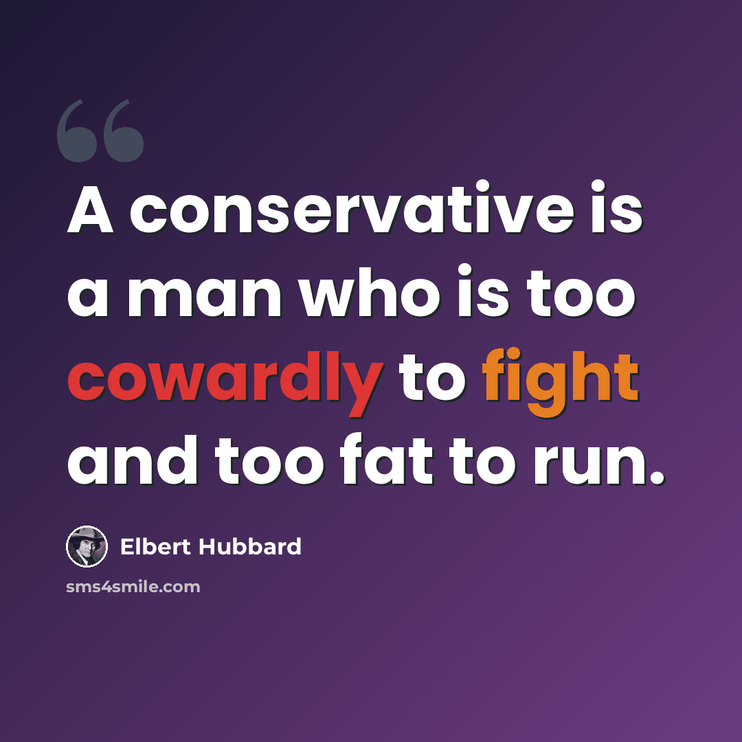 “A conservative is a man who is too cowardly to fight and too fat to run.” quote by Elbert Hubbard