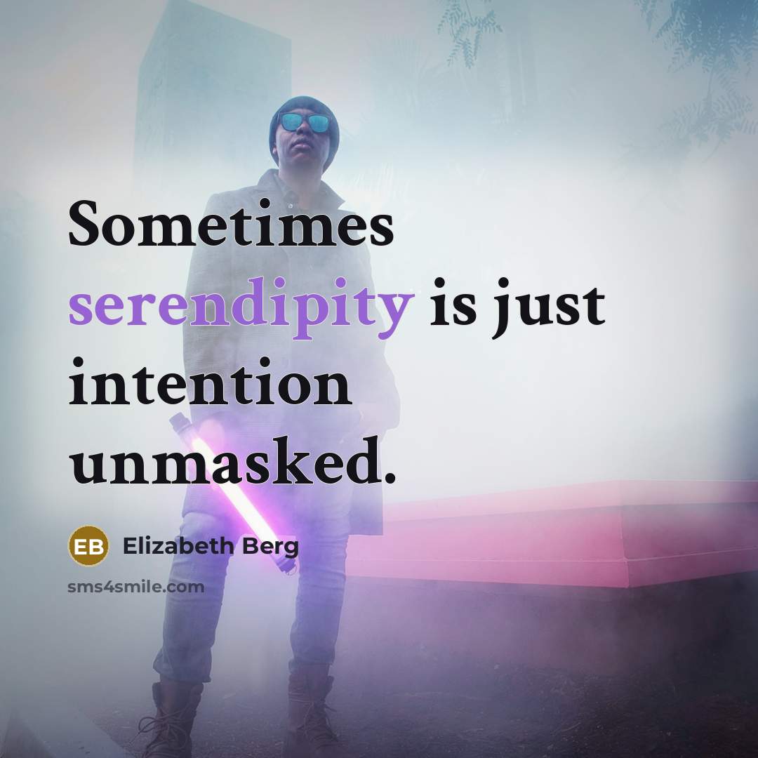 “Sometimes serendipity is just intention unmasked.” quote by Elizabeth Berg