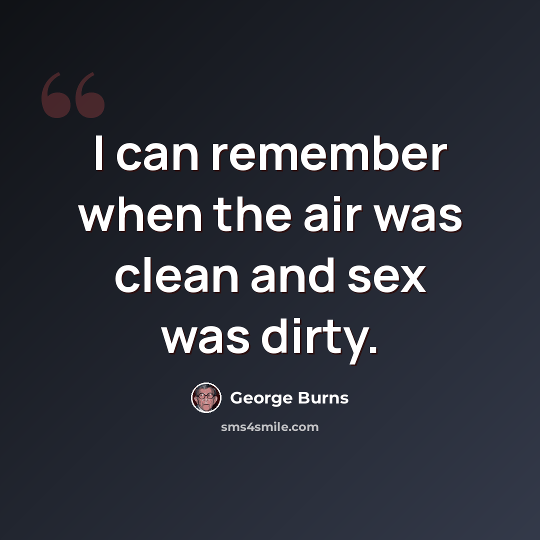 “I can remember when the air was clean and sex was dirty.” quote by George Burns