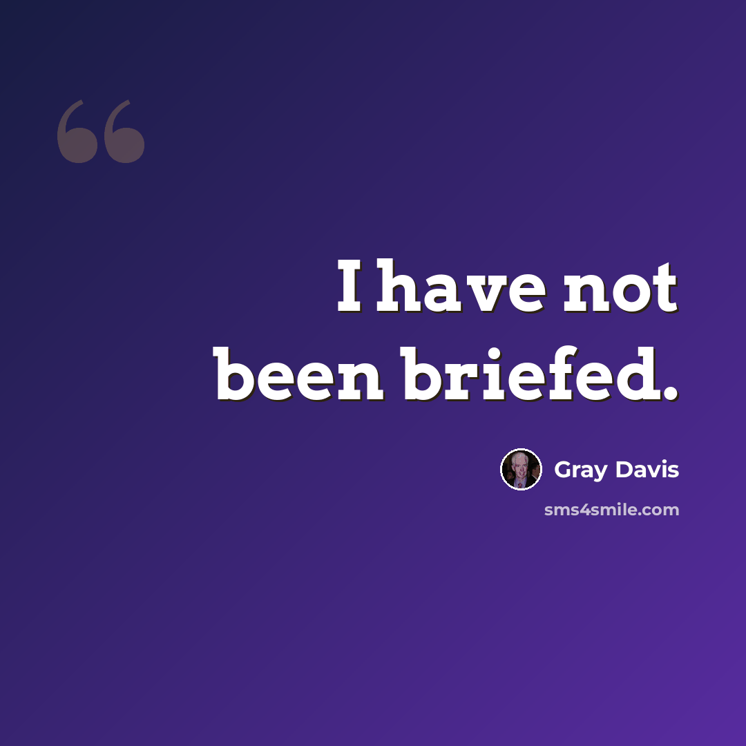 “I have not been briefed.” quote by Gray Davis
