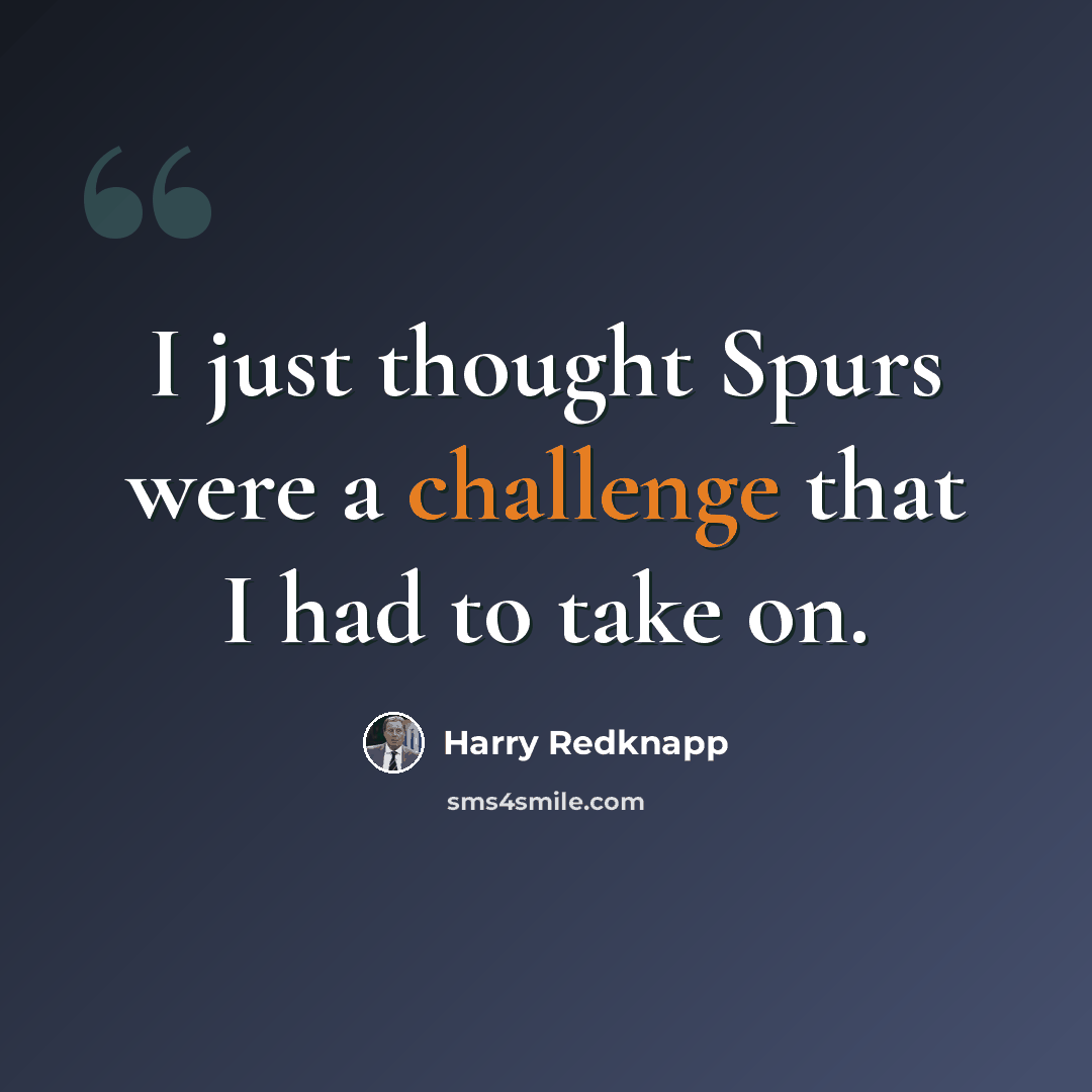 “I just thought Spurs were a challenge that I had to take on.” quote by Harry Redknapp