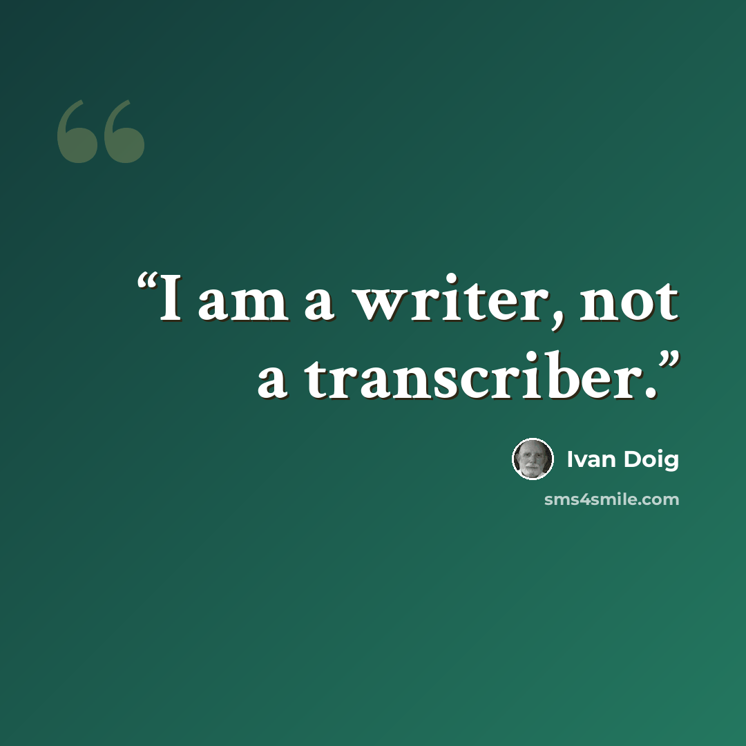 “I am a writer, not a transcriber.” quote by Ivan Doig