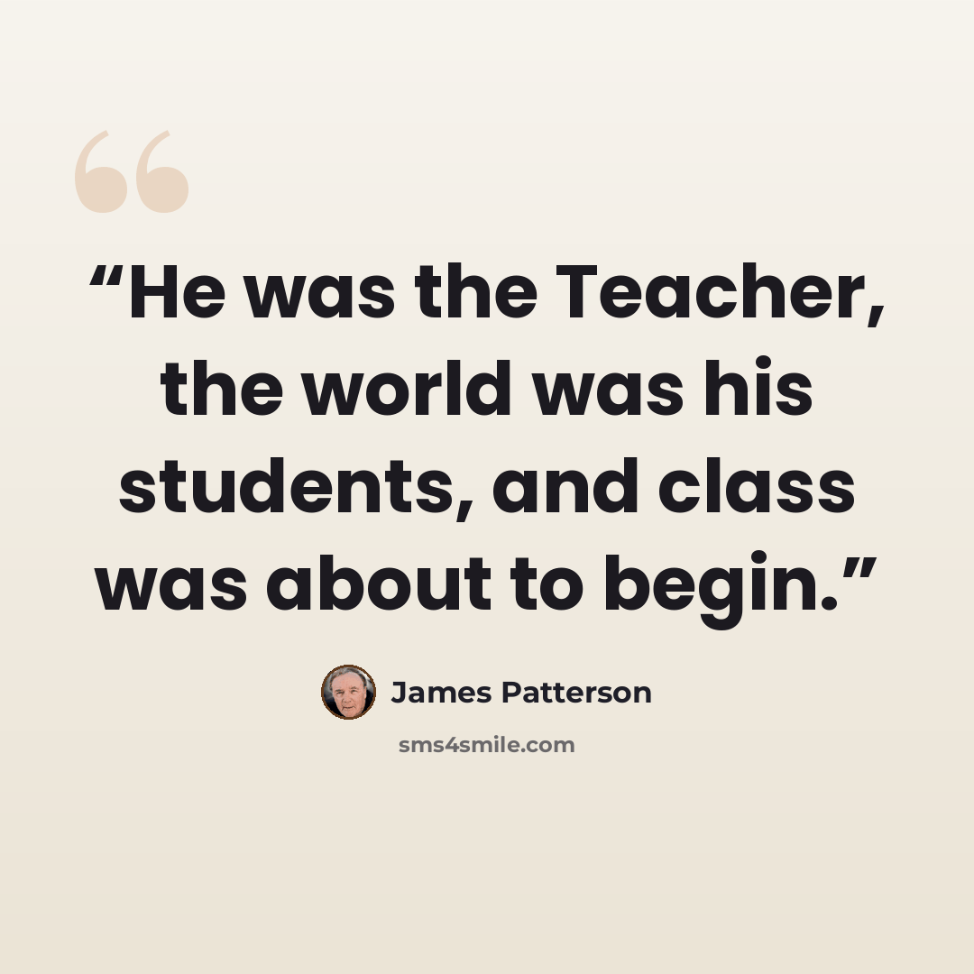 “He was the Teacher, the world was his students, and class was about to begin.” quote by James Patterson