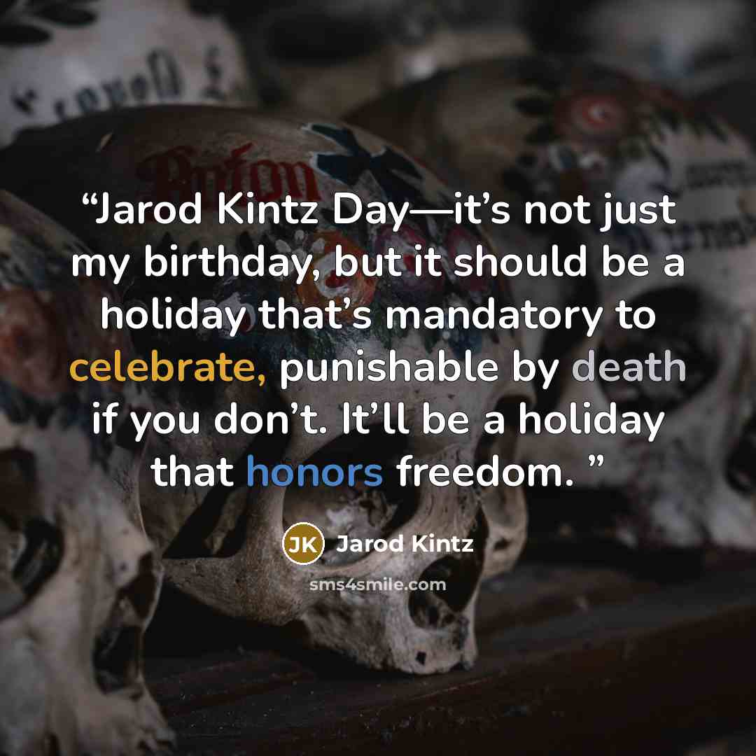 “Jarod Kintz Day—it’s not just my birthday, but it should be a holiday that’s mandatory to celebrate, punishable by death if you don’t. It’ll be a holiday that honors freedom.” quote by Jarod Kintz