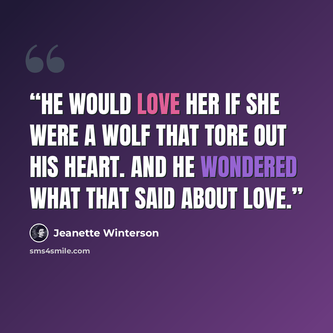 “He would love her if she were a wolf that tore out his heart. And he wondered what that said about love.” quote by Jeanette Winterson