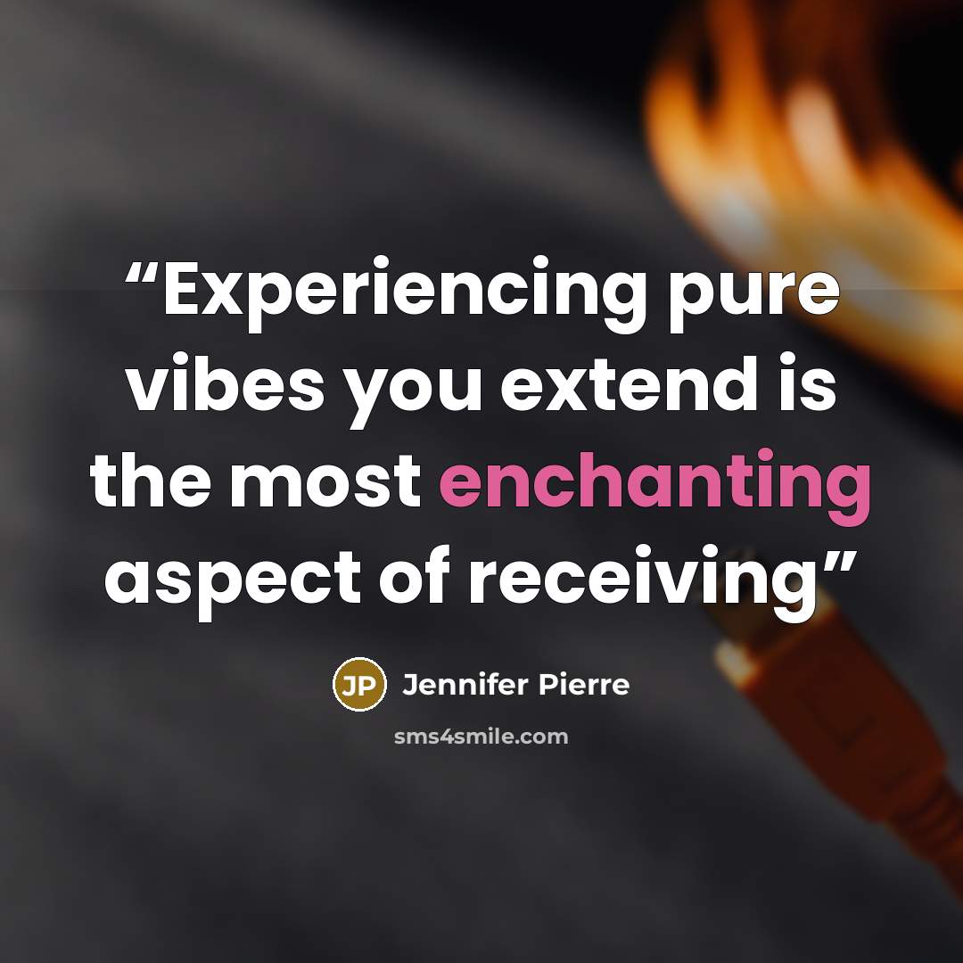 “Experiencing pure vibes you extend is the most enchanting aspect of receiving” quote by Jennifer Pierre